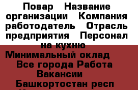 Повар › Название организации ­ Компания-работодатель › Отрасль предприятия ­ Персонал на кухню › Минимальный оклад ­ 1 - Все города Работа » Вакансии   . Башкортостан респ.,Караидельский р-н